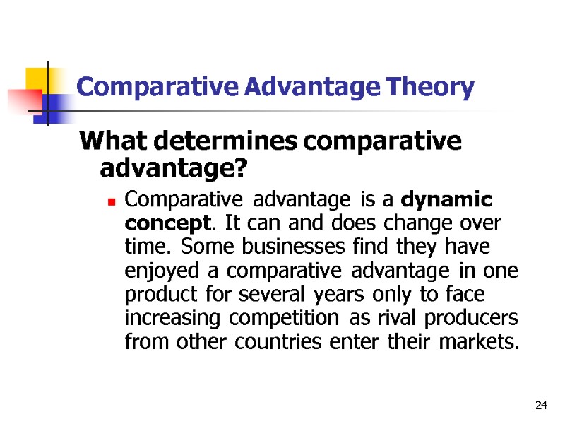 24 Comparative Advantage Theory What determines comparative advantage? Comparative advantage is a dynamic concept.